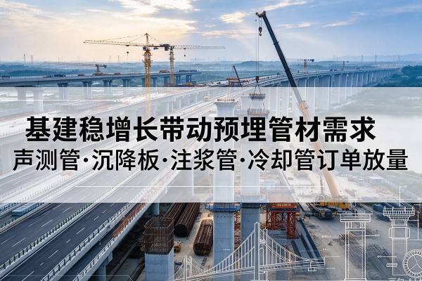 进贤基建稳增长带动预埋监测管材需求，声测管、沉降板、注浆管订单持续放量