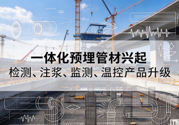 进贤一体化管材产品兴起，声测注浆一体管、多功能预埋管应用增多